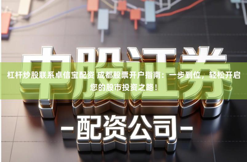 杠杆炒股联系卓信宝配资 成都股票开户指南：一步到位，轻松开启您的股市投资之路！