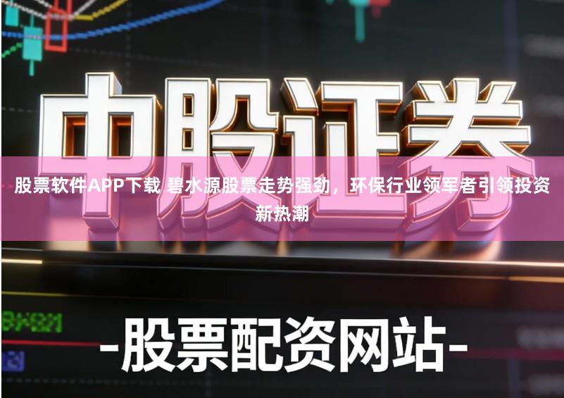 股票软件APP下载 碧水源股票走势强劲,环保行业领军者引领投资新热潮