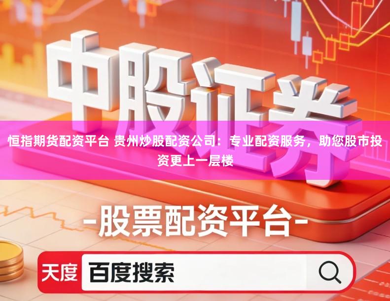 恒指期货配资平台 贵州炒股配资公司:专业配资服务,助您股市投资更上一层楼