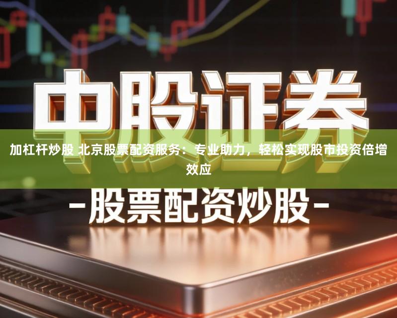 加杠杆炒股 北京股票配资服务:专业助力,轻松实现股市投资倍增效应