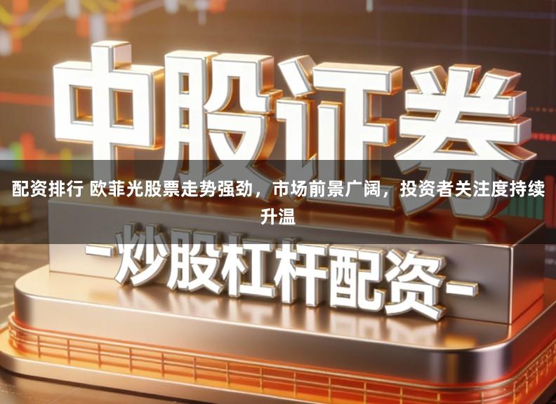 配资排行 欧菲光股票走势强劲，市场前景广阔，投资者关注度持续升温