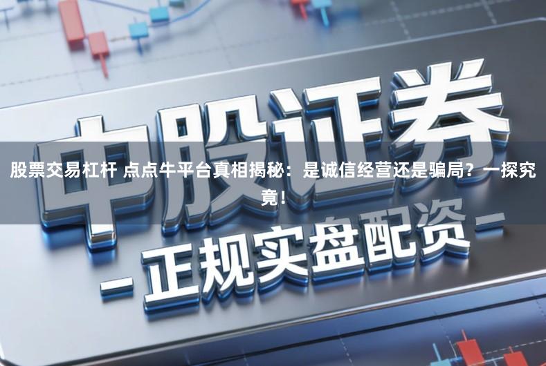 股票交易杠杆 点点牛平台真相揭秘:是诚信经营还是骗局?一探究竟!
