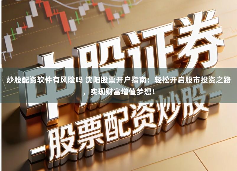 炒股配资软件有风险吗 沈阳股票开户指南：轻松开启股市投资之路，实现财富增值梦想！