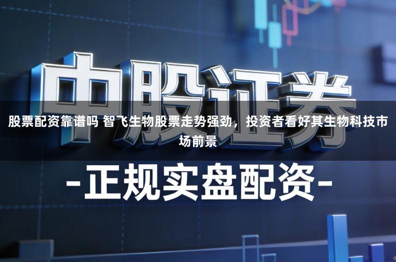 股票配资靠谱吗 智飞生物股票走势强劲，投资者看好其生物科技市场前景