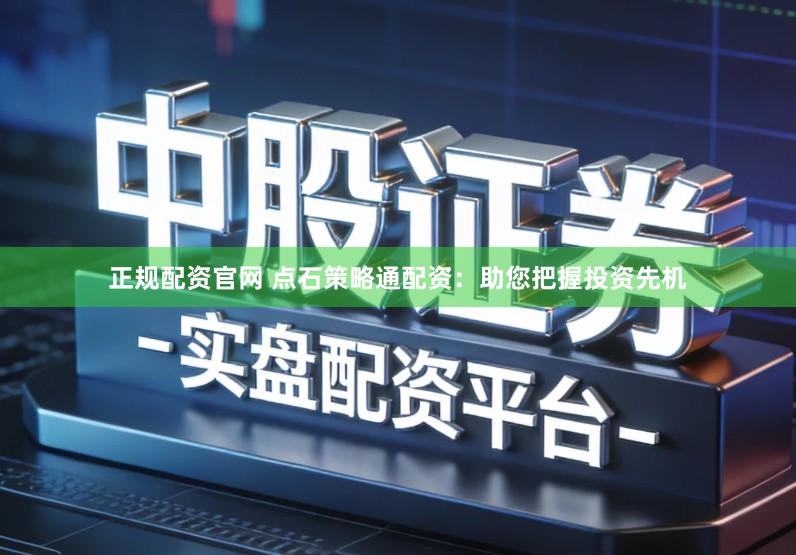 正规配资官网 点石策略通配资:助您把握投资先机