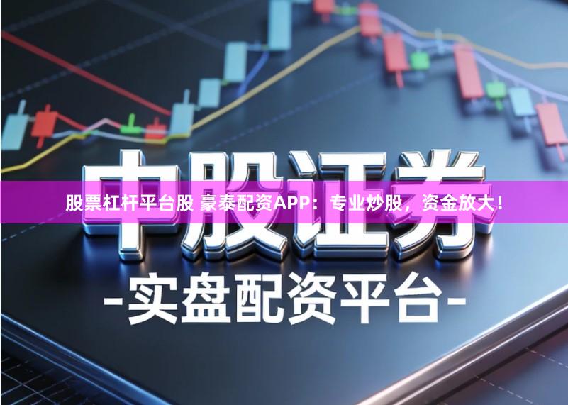 股票杠杆平台股 豪泰配资APP：专业炒股，资金放大！