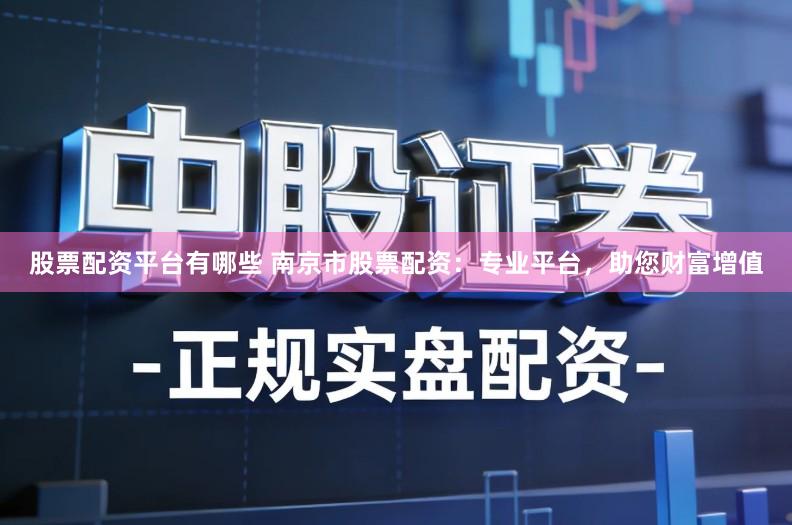 股票配资平台有哪些 南京市股票配资：专业平台，助您财富增值