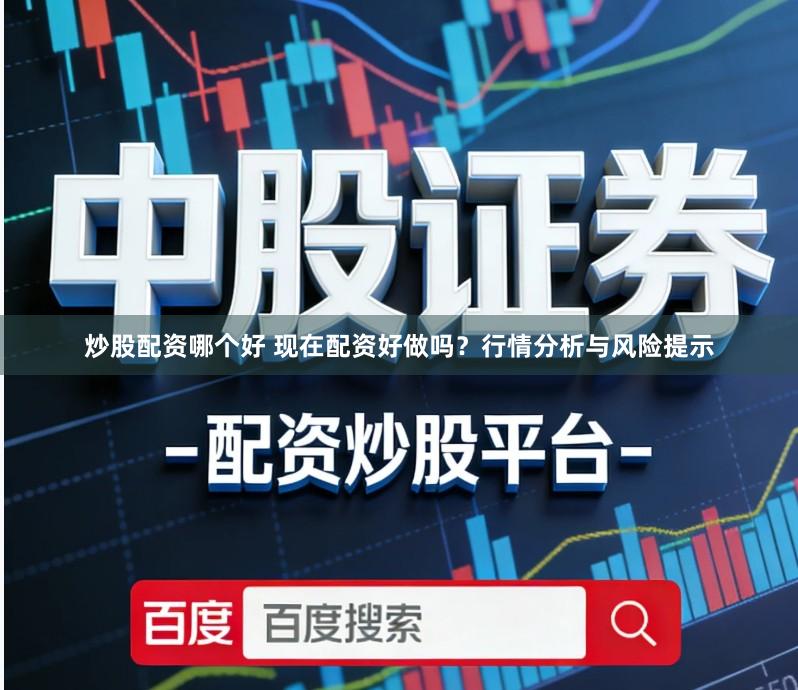 炒股配资哪个好 现在配资好做吗？行情分析与风险提示