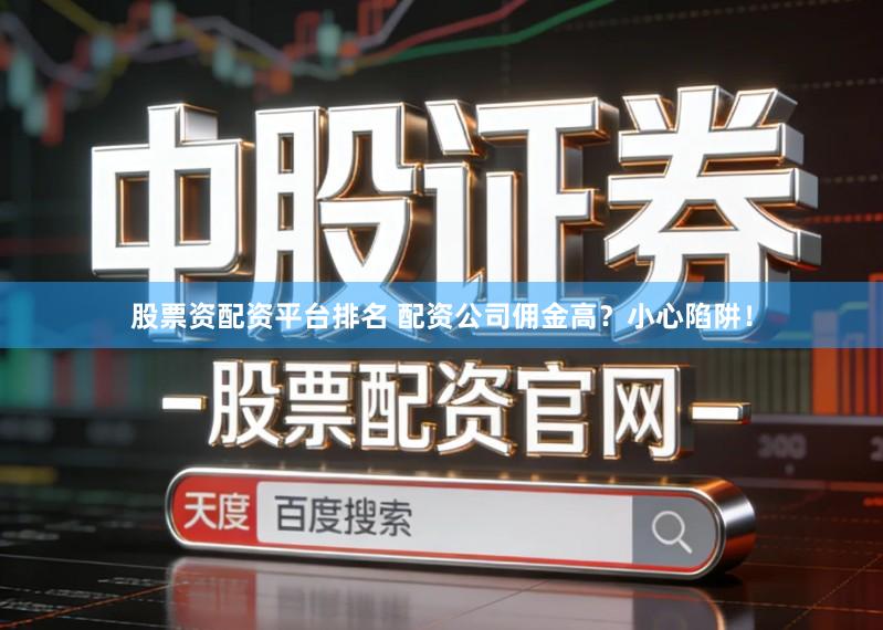 股票资配资平台排名 配资公司佣金高？小心陷阱！