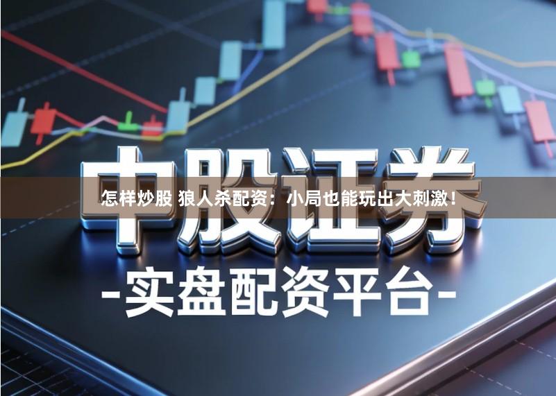 怎样炒股 狼人杀配资:小局也能玩出大刺激!