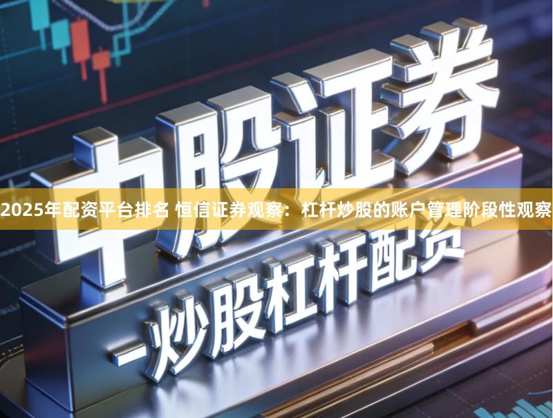 2025年配资平台排名 恒信证券观察：杠杆炒股的账户管理阶段性观察