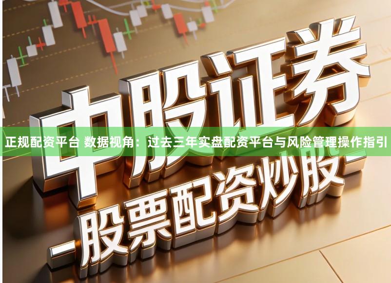 正规配资平台 数据视角：过去三年实盘配资平台与风险管理操作指引