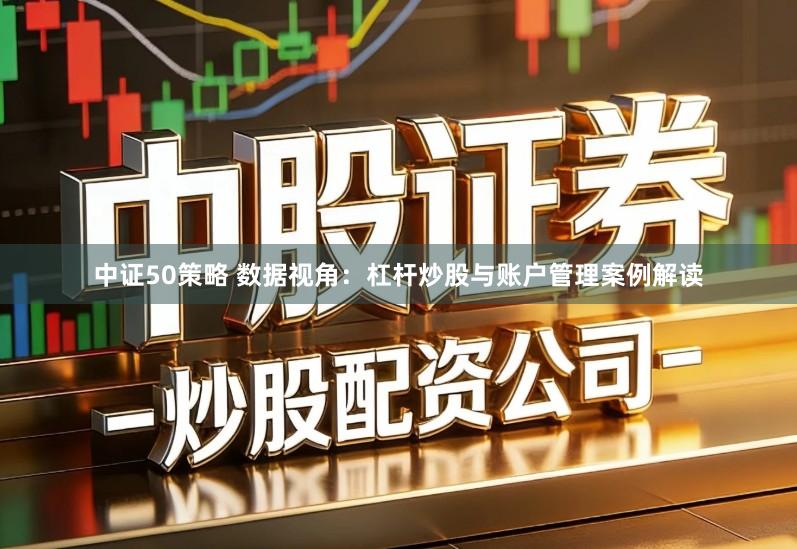 中证50策略 数据视角：杠杆炒股与账户管理案例解读