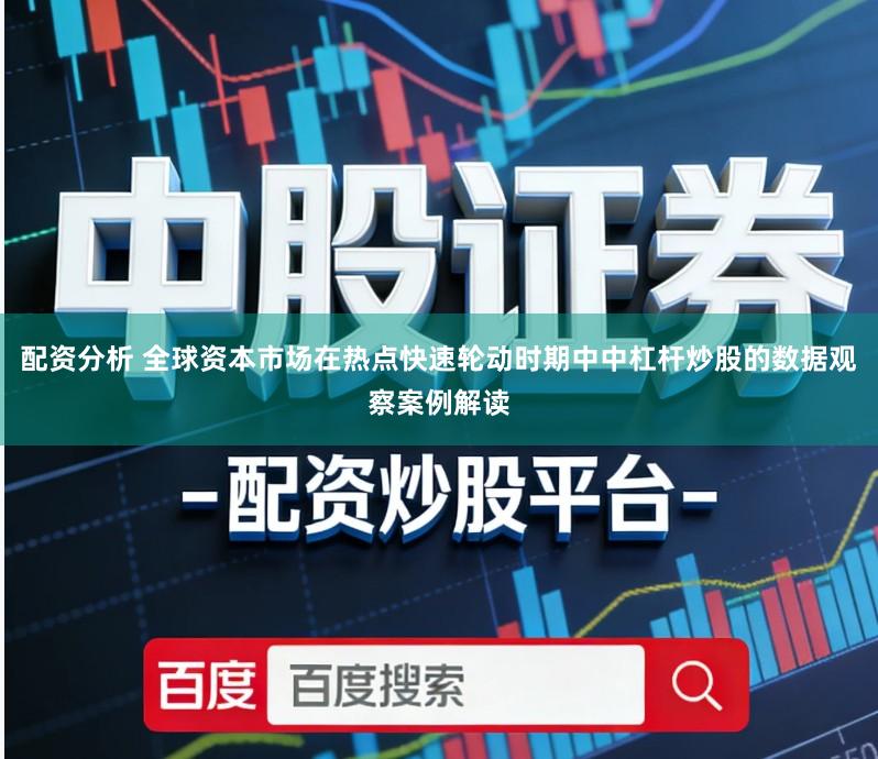 配资分析 全球资本市场在热点快速轮动时期中中杠杆炒股的数据观察案例解读