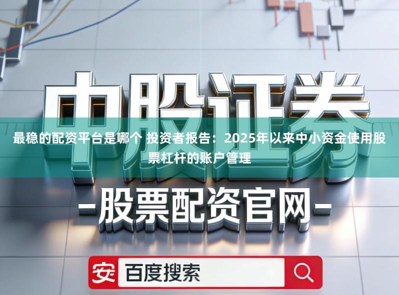 最稳的配资平台是哪个 投资者报告：2025年以来中小资金使用股票杠杆的账户管理