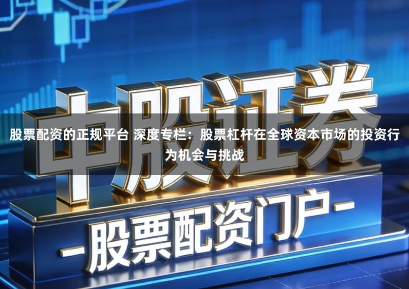 股票配资的正规平台 深度专栏：股票杠杆在全球资本市场的投资行为机会与挑战