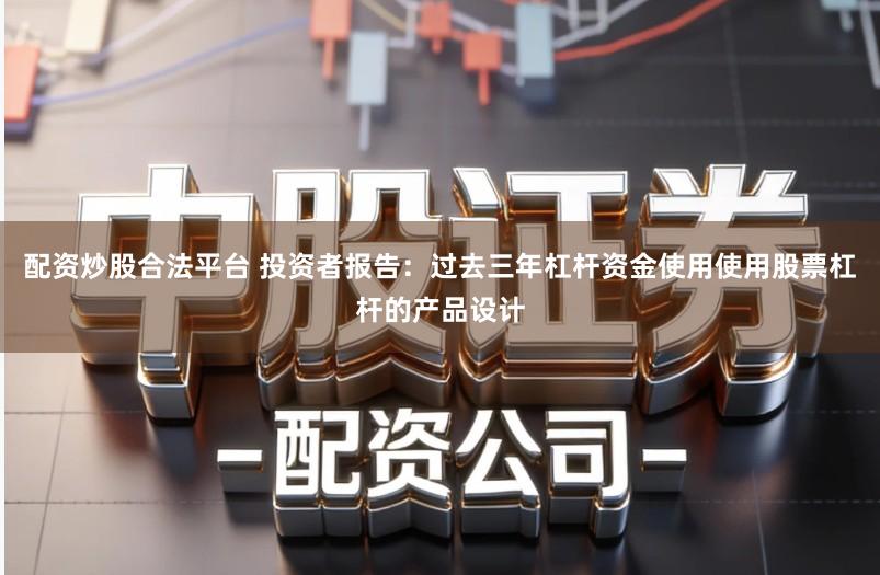 配资炒股合法平台 投资者报告：过去三年杠杆资金使用使用股票杠杆的产品设计