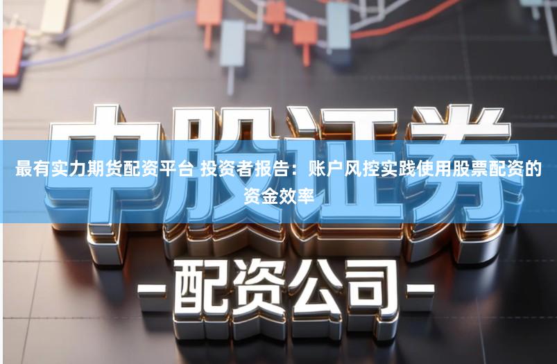 最有实力期货配资平台 投资者报告：账户风控实践使用股票配资的资金效率