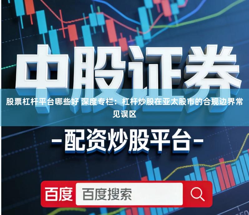 股票杠杆平台哪些好 深度专栏：杠杆炒股在亚太股市的合规边界常见误区