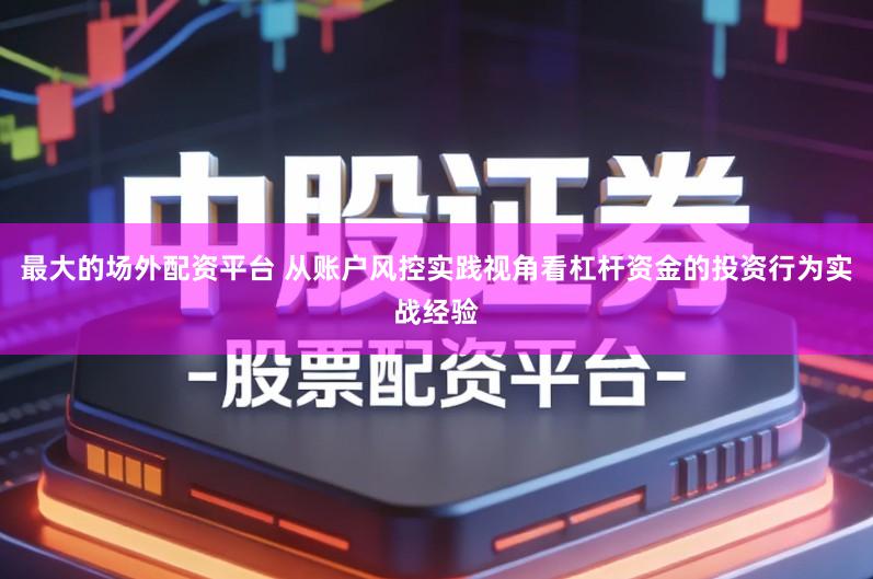 最大的场外配资平台 从账户风控实践视角看杠杆资金的投资行为实战经验