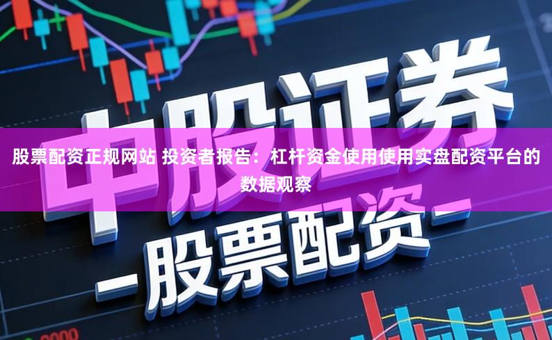 股票配资正规网站 投资者报告:杠杆资金使用使用实盘配资平台的数据观察