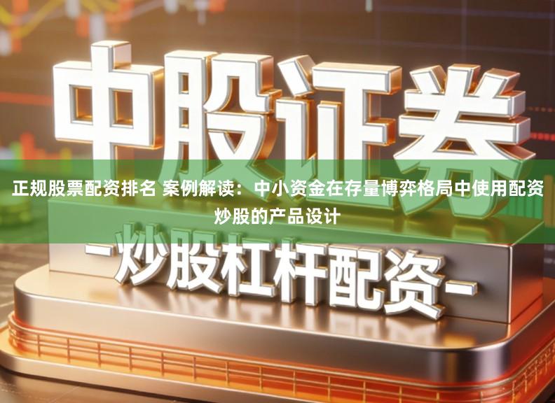 正规股票配资排名 案例解读：中小资金在存量博弈格局中使用配资炒股的产品设计
