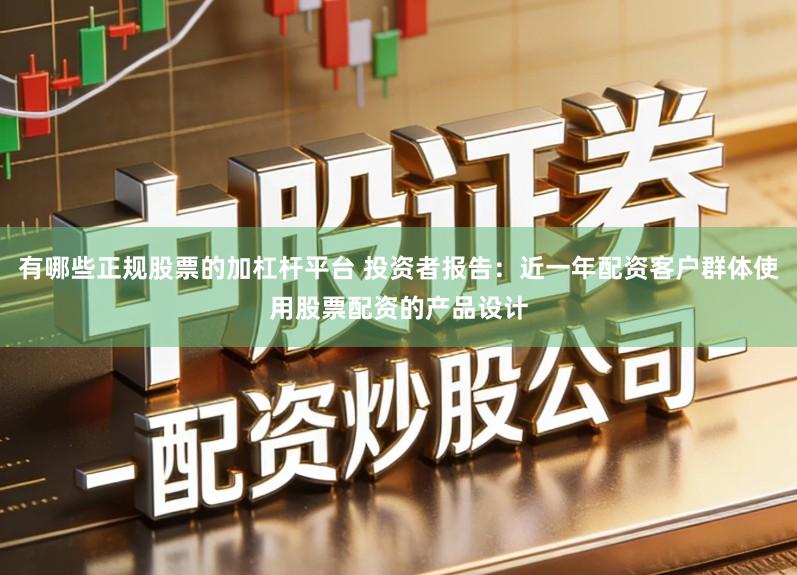 有哪些正规股票的加杠杆平台 投资者报告:近一年配资客户群体使用股票配资的产品设计