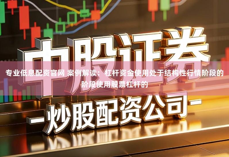 专业低息配资官网 案例解读：杠杆资金使用处于结构性行情阶段的阶段使用股票杠杆的