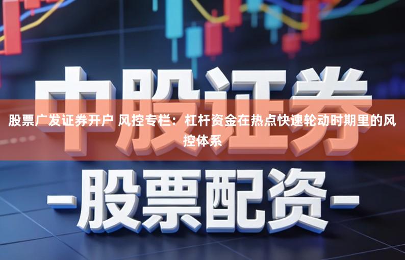 股票广发证券开户 风控专栏：杠杆资金在热点快速轮动时期里的风控体系