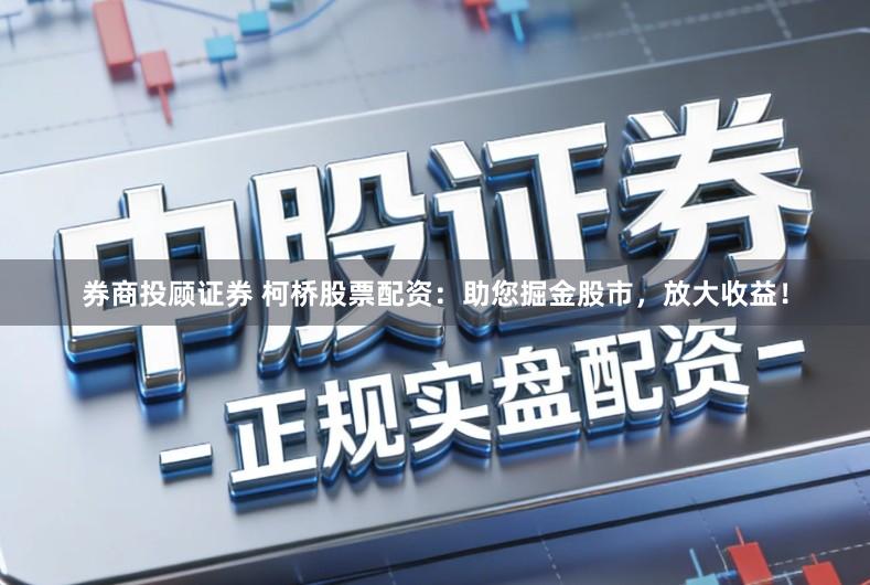 券商投顾证券 柯桥股票配资：助您掘金股市，放大收益！