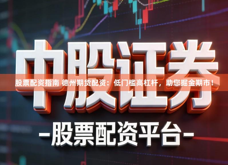 股票配资指南 德州期货配资：低门槛高杠杆，助您掘金期市！