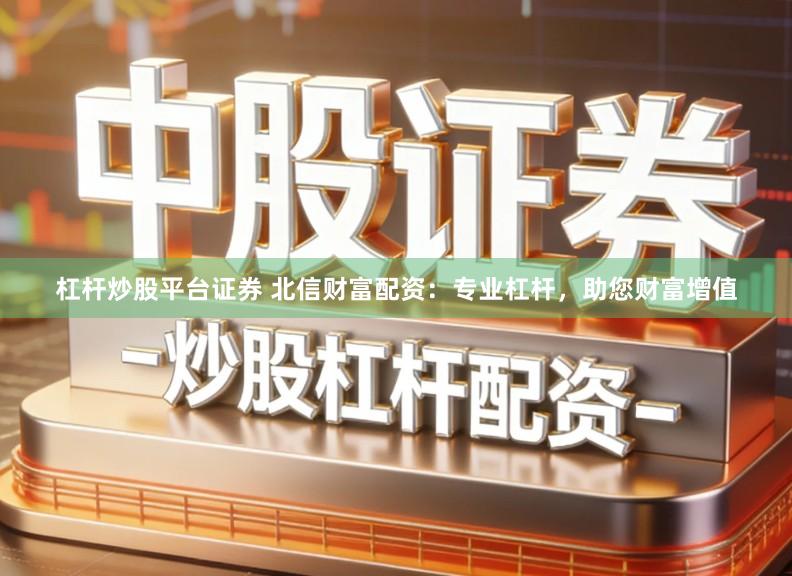 杠杆炒股平台证券 北信财富配资：专业杠杆，助您财富增值