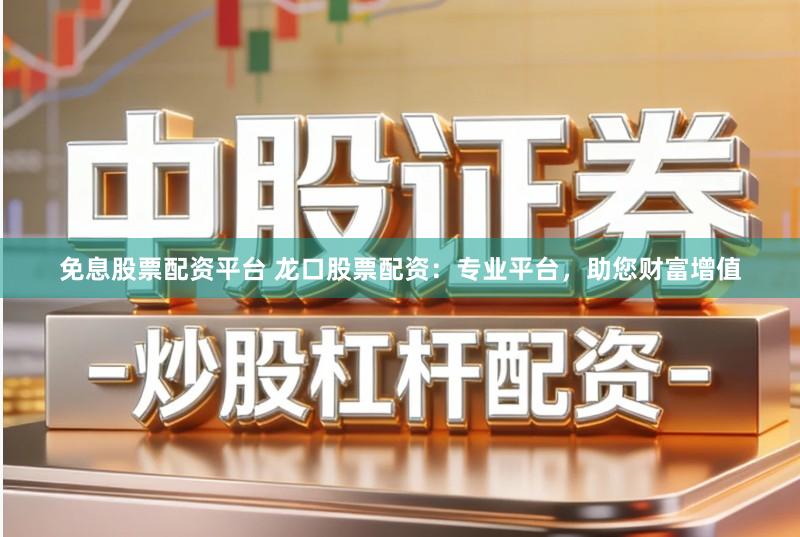 免息股票配资平台 龙口股票配资:专业平台,助您财富增值