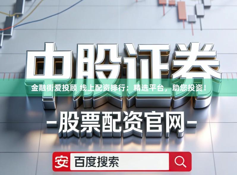 金融街爱投顾 线上配资排行：精选平台，助您投资！