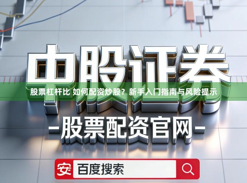 股票杠杆比 如何配资炒股?新手入门指南与风险提示