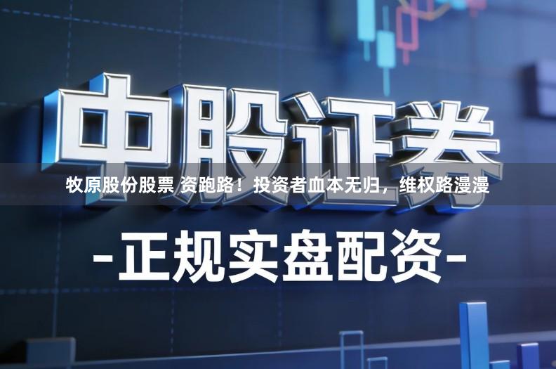 牧原股份股票 资跑路!投资者血本无归,维权路漫漫