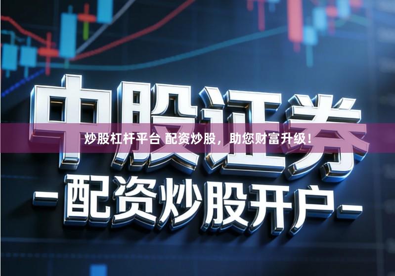 炒股杠杆平台 配资炒股，助您财富升级！
