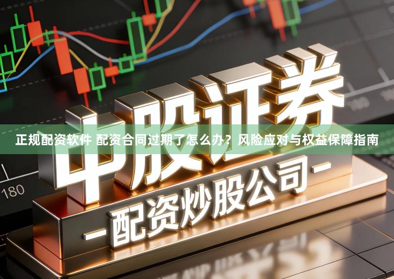 正规配资软件 配资合同过期了怎么办?风险应对与权益保障指南