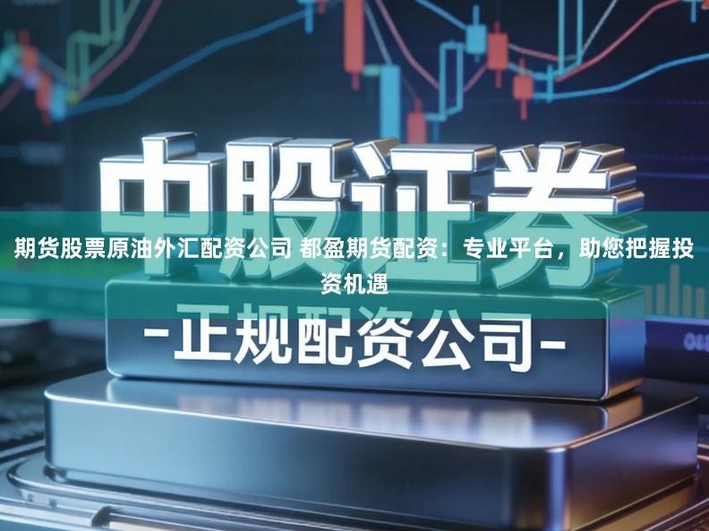 期货股票原油外汇配资公司 都盈期货配资:专业平台,助您把握投资机遇