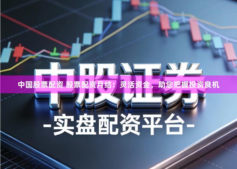 中国股票配资 股票配资月结:灵活资金,助您把握投资良机