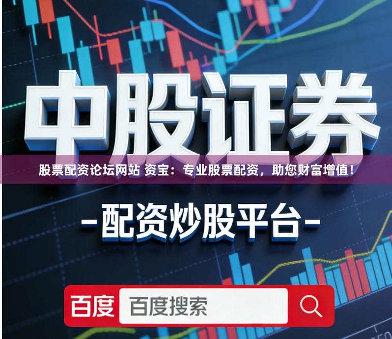 股票配资论坛网站 资宝:专业股票配资,助您财富增值!