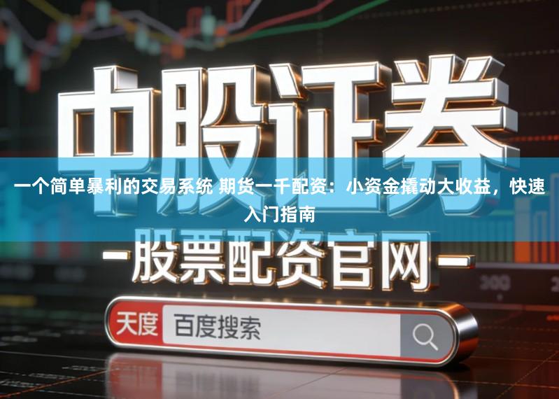 一个简单暴利的交易系统 期货一千配资：小资金撬动大收益，快速入门指南