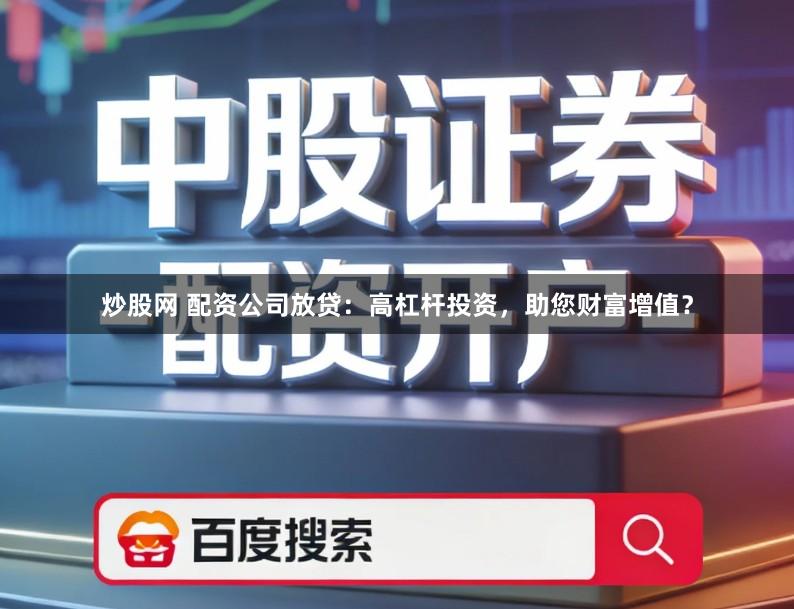 炒股网 配资公司放贷：高杠杆投资，助您财富增值？