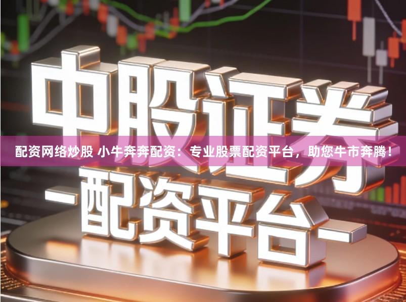配资网络炒股 小牛奔奔配资:专业股票配资平台,助您牛市奔腾!