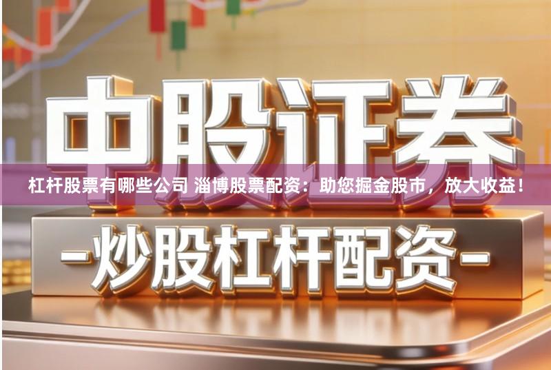 杠杆股票有哪些公司 淄博股票配资：助您掘金股市，放大收益！