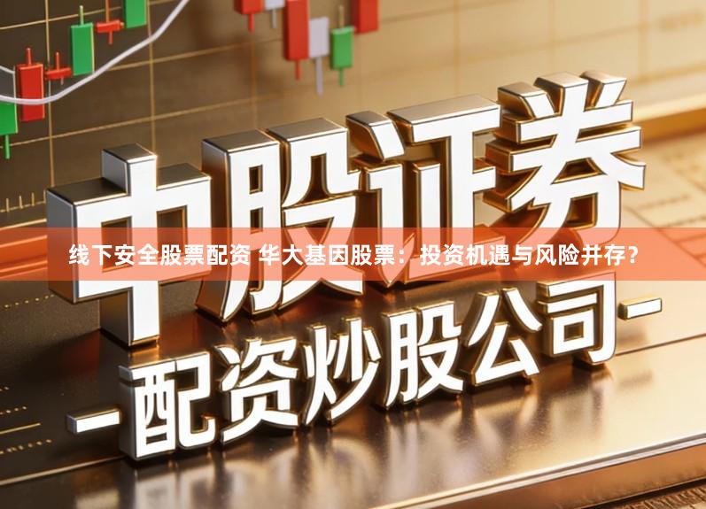 线下安全股票配资 华大基因股票:投资机遇与风险并存?