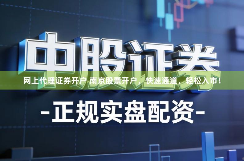 网上代理证券开户 南京股票开户，快速通道，轻松入市！