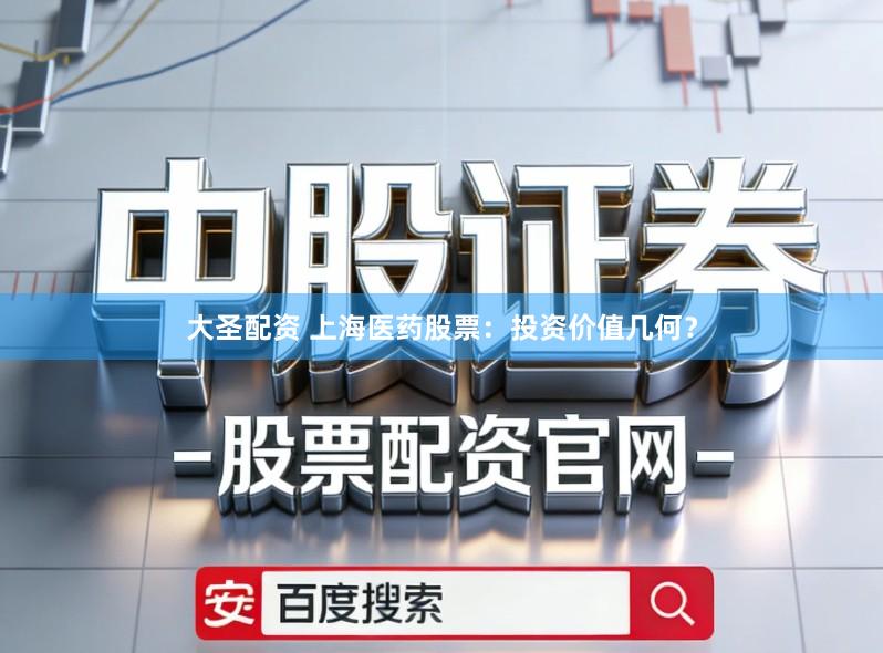 大圣配资 上海医药股票:投资价值几何?