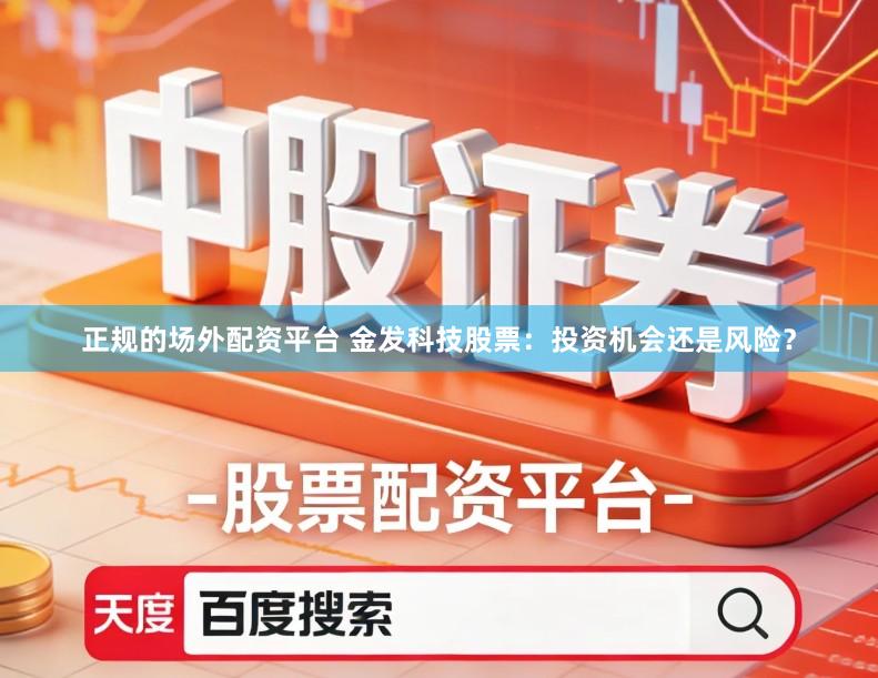正规的场外配资平台 金发科技股票:投资机会还是风险?