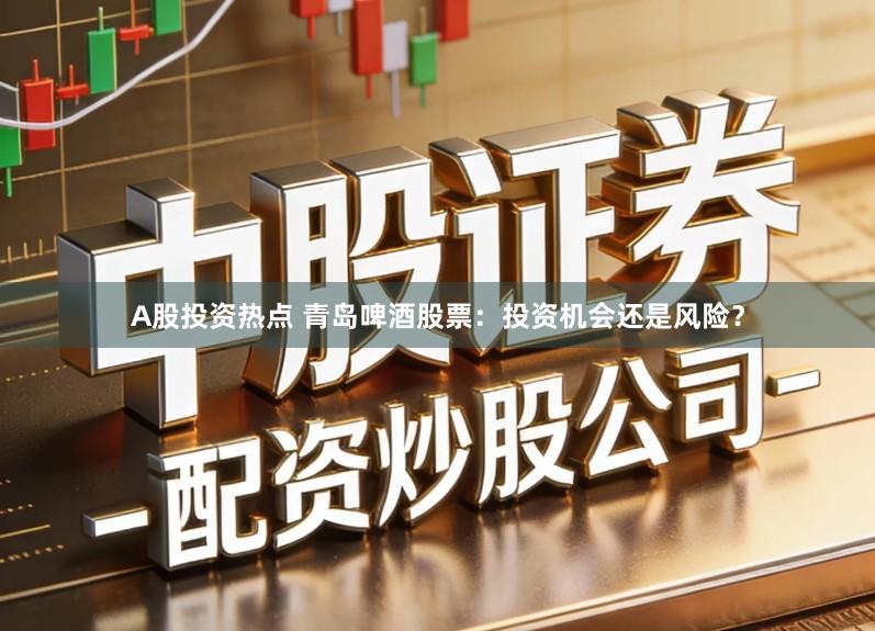 A股投资热点 青岛啤酒股票：投资机会还是风险？